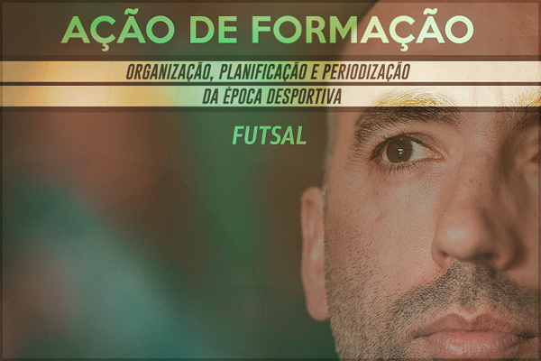 Ação de Formação de Futsal - "Organização, Planificação e Periodização da Época Desportiva"